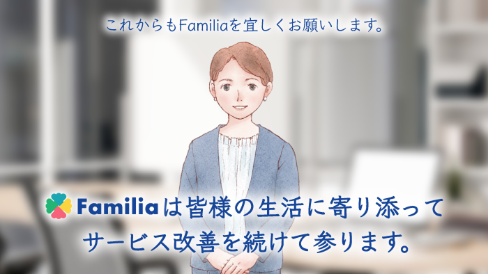 Familiaは皆様の生活に寄り添ってサービス改善を続けて参ります。